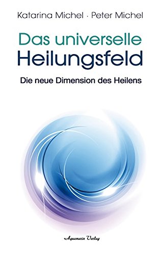 Michel Das Universelle Heilungsfeld Die neue Dimension des Heilens